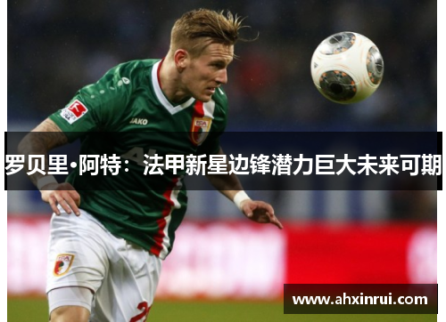 罗贝里·阿特:法甲新星边锋潜力巨大未来可期 罗贝里·阿特:法甲新星边锋潜力巨大未来可期