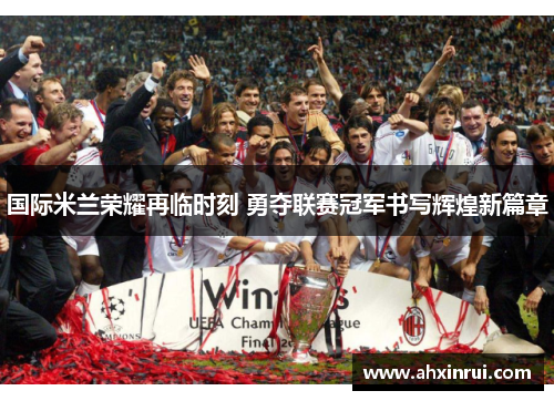 国际米兰荣耀再临时刻 勇夺联赛冠军书写辉煌新篇章 国际米兰荣耀再临时刻 勇夺联赛冠军书写辉煌新篇章