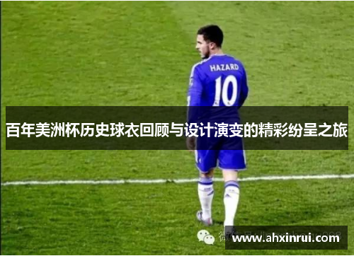 百年美洲杯历史球衣回顾与设计演变的精彩纷呈之旅 百年美洲杯历史球衣回顾与设计演变的精彩纷呈之旅