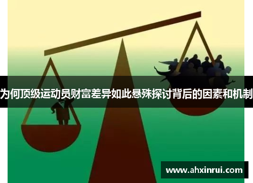 为何顶级运动员财富差异如此悬殊探讨背后的因素和机制