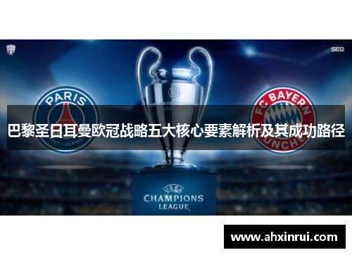 巴黎圣日耳曼欧冠战略五大核心要素解析及其成功路径 巴黎圣日耳曼欧冠战略五大核心要素解析及其成功路径