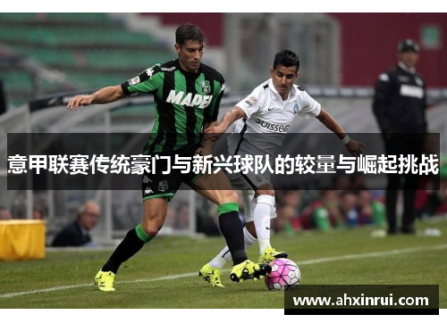 意甲联赛传统豪门与新兴球队的较量与崛起挑战 意甲联赛传统豪门与新兴球队的较量与崛起挑战