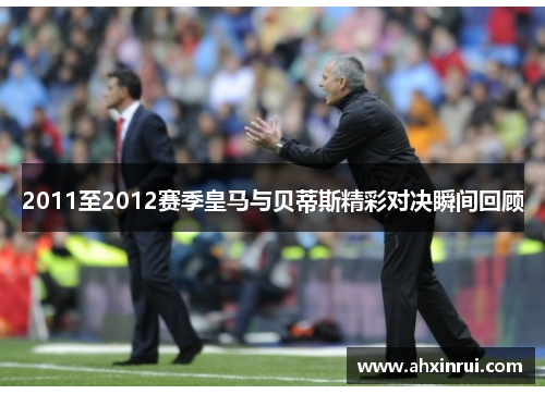2011至2012赛季皇马与贝蒂斯精彩对决瞬间回顾 2011至2012赛季皇马与贝蒂斯精彩对决瞬间回顾