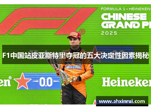 F1中国站皮亚斯特里夺冠的五大决定性因素揭秘 F1中国站皮亚斯特里夺冠的五大决定性因素揭秘