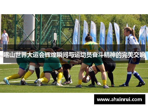 喀山世界大运会辉煌瞬间与运动员奋斗精神的完美交响 喀山世界大运会辉煌瞬间与运动员奋斗精神的完美交响
