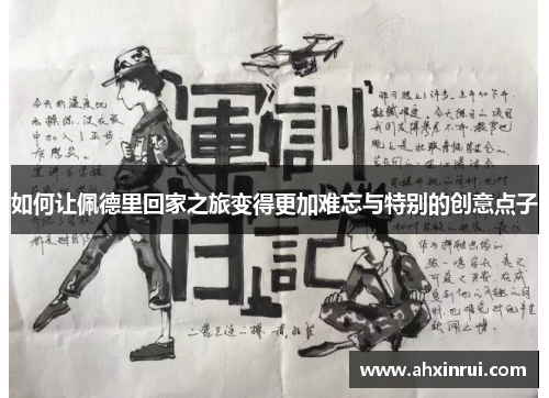 如何让佩德里回家之旅变得更加难忘与特别的创意点子 如何让佩德里回家之旅变得更加难忘与特别的创意点子