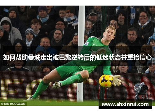 如何帮助曼城走出被巴黎逆转后的低迷状态并重拾信心 如何帮助曼城走出被巴黎逆转后的低迷状态并重拾信心