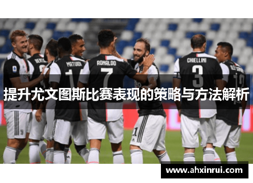 提升尤文图斯比赛表现的策略与方法解析 提升尤文图斯比赛表现的策略与方法解析