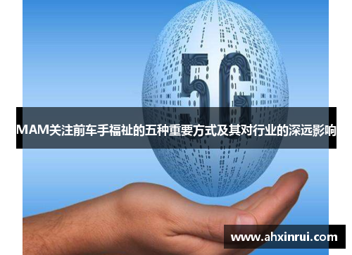 MAM关注前车手福祉的五种重要方式及其对行业的深远影响