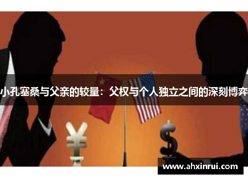 小孔塞桑与父亲的较量:父权与个人独立之间的深刻博弈 小孔塞桑与父亲的较量:父权与个人独立之间的深刻博弈