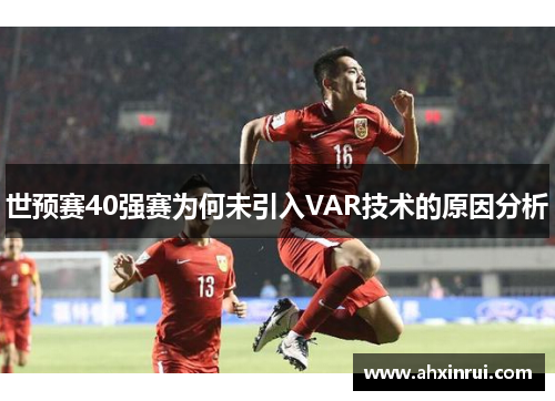 世预赛40强赛为何未引入VAR技术的原因分析 世预赛40强赛为何未引入VAR技术的原因分析