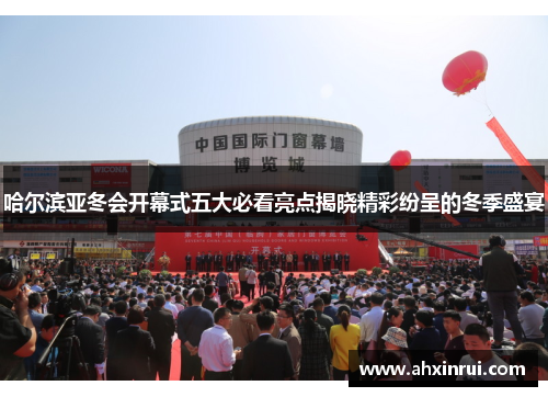 哈尔滨亚冬会开幕式五大必看亮点揭晓精彩纷呈的冬季盛宴