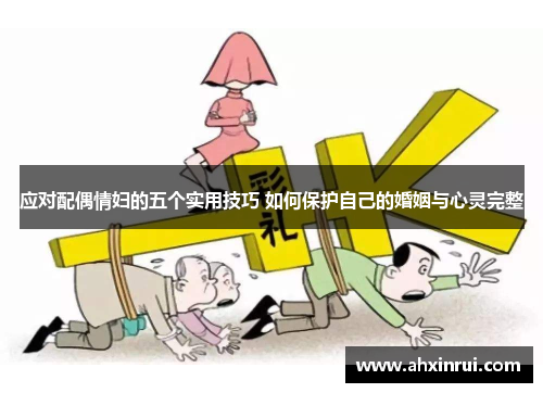 应对配偶情妇的五个实用技巧 如何保护自己的婚姻与心灵完整 应对配偶情妇的五个实用技巧 如何保护自己的婚姻与心灵完整