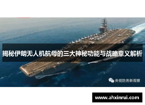 揭秘伊朗无人机航母的三大神秘功能与战略意义解析 揭秘伊朗无人机航母的三大神秘功能与战略意义解析