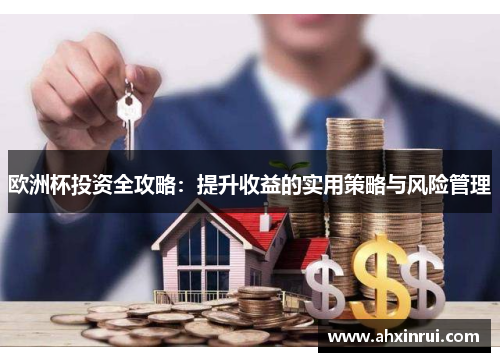 欧洲杯投资全攻略:提升收益的实用策略与风险管理 欧洲杯投资全攻略:提升收益的实用策略与风险管理
