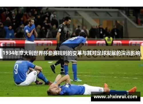 1934年意大利世界杯参赛规则的变革与其对足球发展的深远影响 1934年意大利世界杯参赛规则的变革与其对足球发展的深远影响