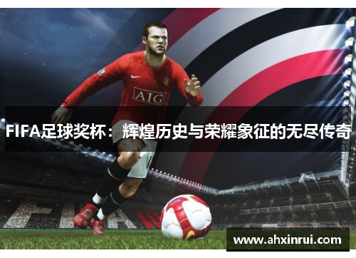 FIFA足球奖杯:辉煌历史与荣耀象征的无尽传奇 FIFA足球奖杯:辉煌历史与荣耀象征的无尽传奇