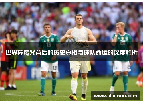 世界杯魔咒背后的历史真相与球队命运的深度解析 世界杯魔咒背后的历史真相与球队命运的深度解析