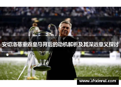 安切洛蒂重返皇马背后的动机解析及其深远意义探讨 安切洛蒂重返皇马背后的动机解析及其深远意义探讨