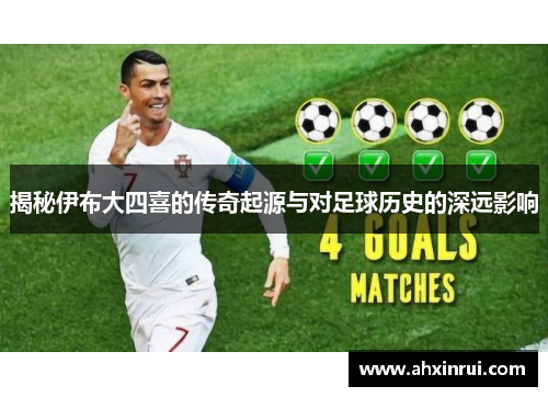揭秘伊布大四喜的传奇起源与对足球历史的深远影响 揭秘伊布大四喜的传奇起源与对足球历史的深远影响