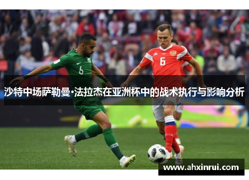沙特中场萨勒曼·法拉杰在亚洲杯中的战术执行与影响分析 沙特中场萨勒曼·法拉杰在亚洲杯中的战术执行与影响分析