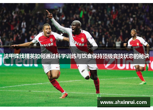 法甲锋线精英如何通过科学训练与饮食保持顶级竞技状态的秘诀 法甲锋线精英如何通过科学训练与饮食保持顶级竞技状态的秘诀