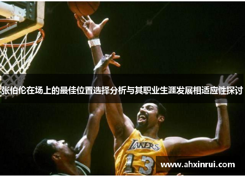 张伯伦在场上的最佳位置选择分析与其职业生涯发展相适应性探讨 张伯伦在场上的最佳位置选择分析与其职业生涯发展相适应性探讨