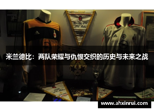 米兰德比:两队荣耀与仇恨交织的历史与未来之战 米兰德比:两队荣耀与仇恨交织的历史与未来之战