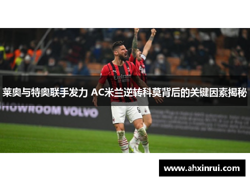 莱奥与特奥联手发力 AC米兰逆转科莫背后的关键因素揭秘 莱奥与特奥联手发力 AC米兰逆转科莫背后的关键因素揭秘