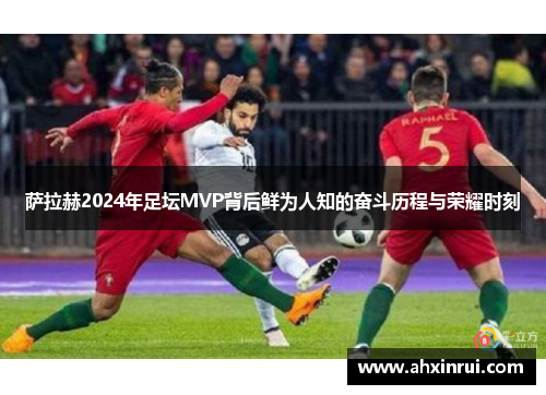 萨拉赫2024年足坛MVP背后鲜为人知的奋斗历程与荣耀时刻 萨拉赫2024年足坛MVP背后鲜为人知的奋斗历程与荣耀时刻