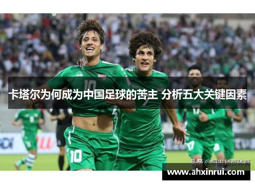 卡塔尔为何成为中国足球的苦主 分析五大关键因素 卡塔尔为何成为中国足球的苦主 分析五大关键因素