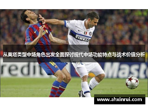 从莫塔类型中场角色出发全面探讨现代中场功能特点与战术价值分析 从莫塔类型中场角色出发全面探讨现代中场功能特点与战术价值分析