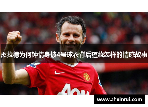 杰拉德为何钟情身披4号球衣背后蕴藏怎样的情感故事 杰拉德为何钟情身披4号球衣背后蕴藏怎样的情感故事