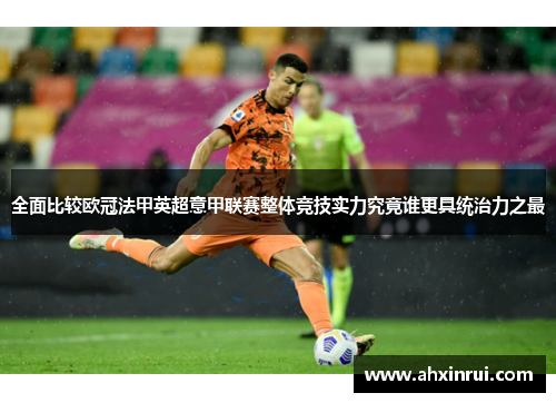 全面比较欧冠法甲英超意甲联赛整体竞技实力究竟谁更具统治力之最
