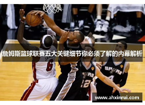 詹姆斯篮球联赛五大关键细节你必须了解的内幕解析