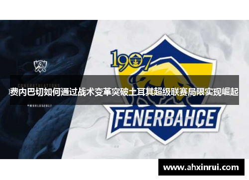 费内巴切如何通过战术变革突破土耳其超级联赛局限实现崛起