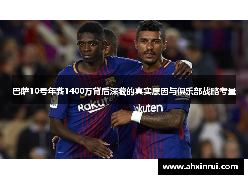 巴萨10号年薪1400万背后深藏的真实原因与俱乐部战略考量
