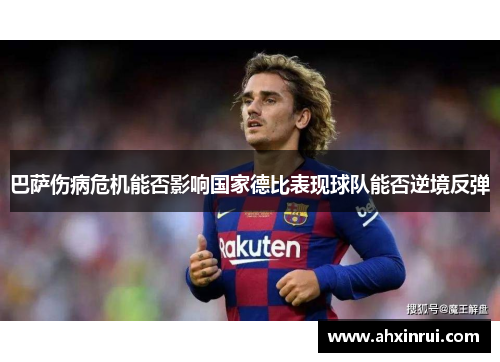 巴萨伤病危机能否影响国家德比表现球队能否逆境反弹